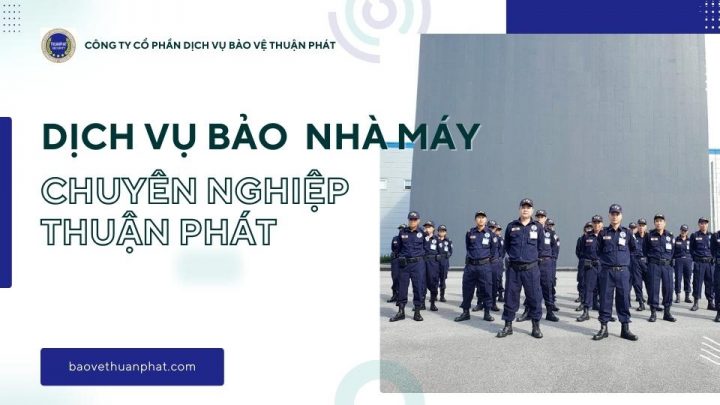Bảo vệ Thuận Phát cung cấp dịch vụ bảo vệ nhà máy tốt hàng đầu